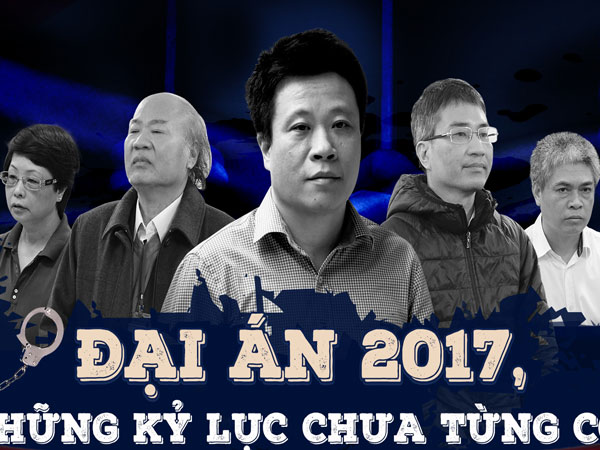 Đại án 2017, những kỷ lục chưa từng có Đại án 2017, những kỷ lục chưa từng có