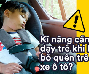 Trẻ cần được trang bị kĩ năng gì để thoát chết khi phát hiện mình bị bỏ quên trên ô tô?