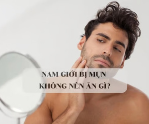 Nam giới bị mụn thì không nên ăn gì, mách bạn những đồ ăn cần tránh khi mọc mụn