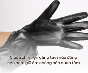 Găng tay nam và những tiêu chí các chàng cần phải biết khi lựa chọn
