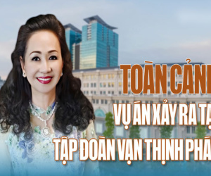 Toàn cảnh vụ án xảy ra tại Tập đoàn Vạn Thịnh Phát