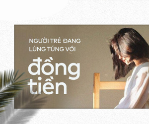 Người trẻ Việt: Làm ra bao nhiêu tiền cũng không thấy đủ, tiêu bao nhiêu cũng không thấy vừa!