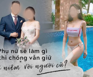 Từ việc lộ clip sex của 1 hotgirl, câu hỏi đặt ra cho các bà vợ: Phải làm gì nếu chồng vẫn lưu giữ 'kỉ niệm' với người yêu cũ?