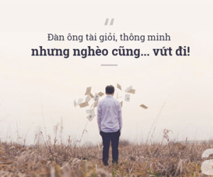 "Đàn ông tài giỏi, thông minh nhưng… nghèo thì cũng vứt!"