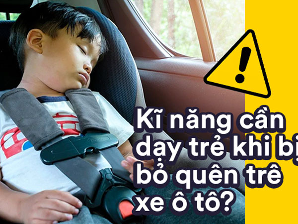 Trẻ cần được trang bị kĩ năng gì để thoát chết khi phát hiện mình bị bỏ quên trên ô tô?
