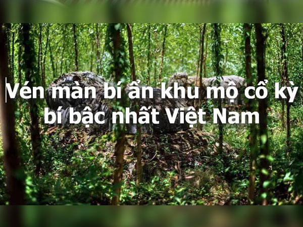 Video: Vén màn bí ẩn khu mộ cổ kỳ bí bậc nhất Việt Nam