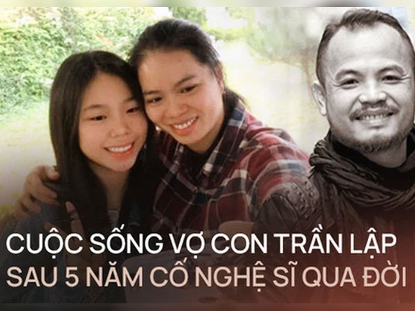 Vợ con sống như thế nào sau 5 năm cố nghệ sĩ Trần Lập qua đời?