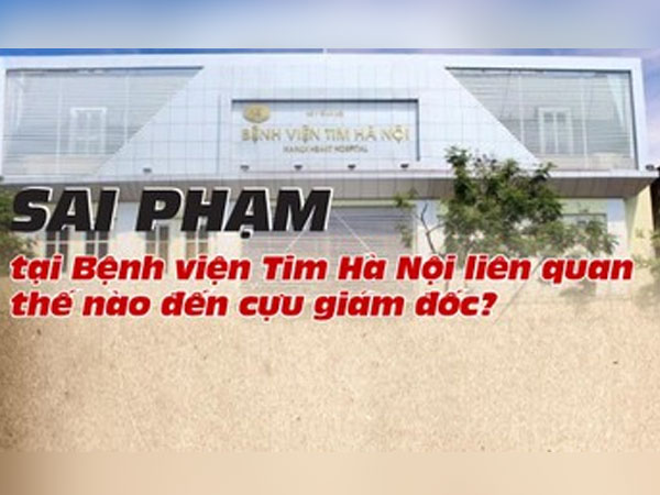Infographic Sai phạm tại Bệnh viện Tim Hà Nội liên quan thế nào đến cựu giám đốc?