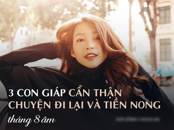 Trong tháng 8 âm, 3 con giáp này cần cẩn thận chuyện đi lại, không nên cho vay tiền và đầu tư rủi ro để tránh tiền mất tật mang