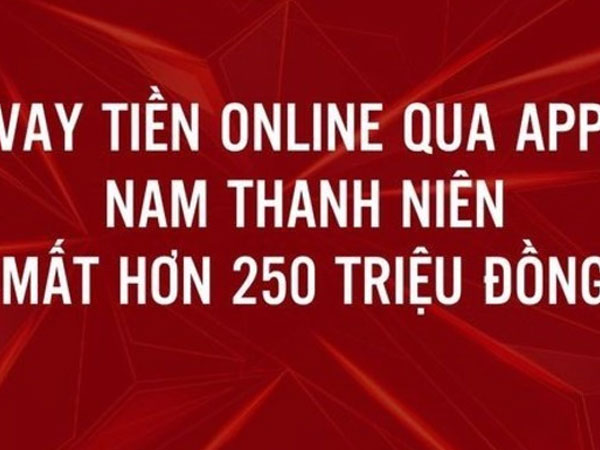 Bị lừa 252,5 triệu đồng khi vay tiền nhanh qua app ở Hà Nội
