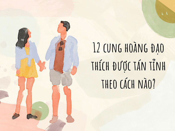 12 cung hoàng đạo thích được tán tỉnh theo cách nào nhất?