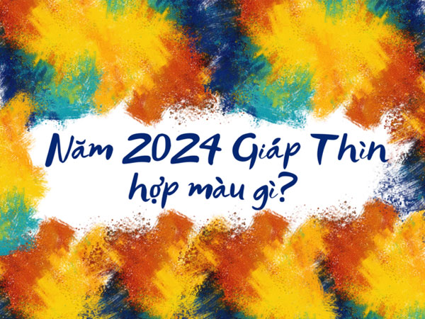 Năm Giáp Thìn 2024 hợp màu gì?