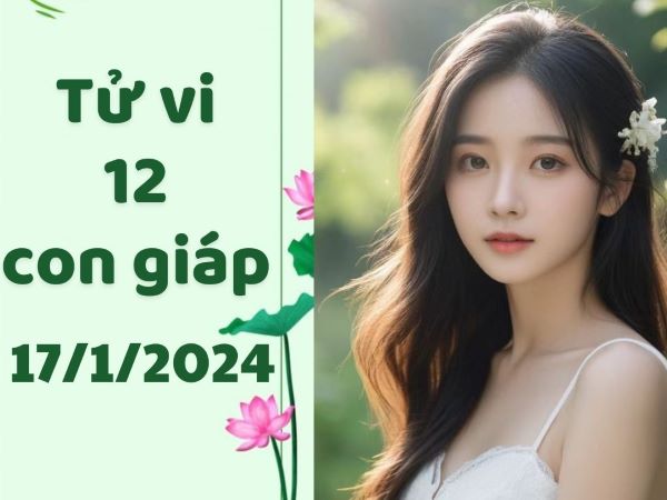 Tử vi 12 con giáp hôm nay - thứ 4 ngày 17/01/2024: Dần rủng rỉnh, Tuất coi chừng kẻ xấu