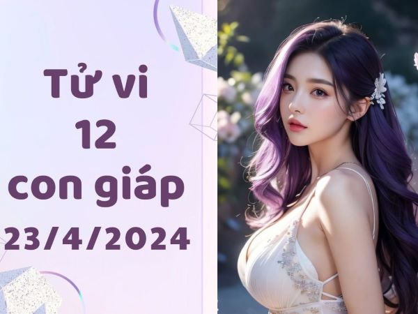Tử vi 12 con giáp hôm nay - thứ 3 ngày 23/04/2024: Sửu lộc lá, Dậu bản lĩnh