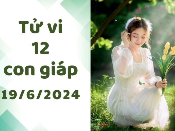 Tử vi 12 con giáp hôm nay - thứ 4 ngày 19/06/2024: Tý khởi sắc, Tuất rủng rỉnh