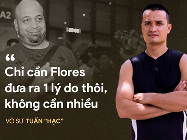 Võ sư Tuấn 'hạc': Flores hãy đưa ra một lý do để tôi phải động chân động tay!