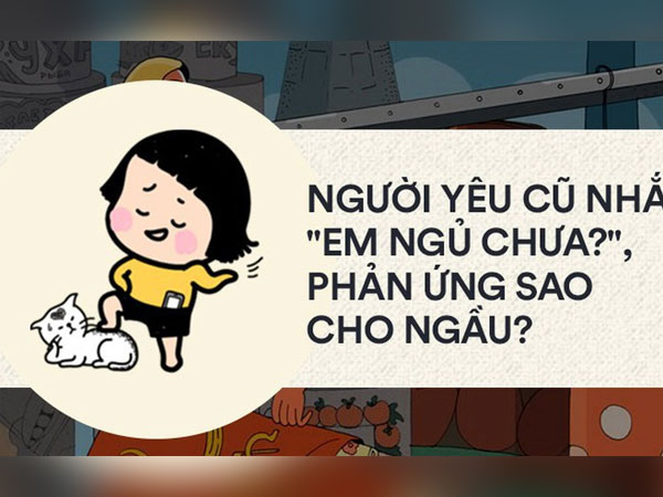 Khuya rồi mà người yêu cũ còn nhắn 'Em ngủ chưa?', bạn sẽ bình thản ngủ tiếp hay rep thật ngầu?