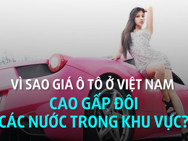 Đã có đáp án về việc giá ô tô ở Việt Nam siêu đắt đỏ, cao gấp đôi các nước trong khu vực