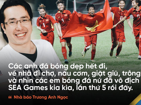 Nhà báo Trương Anh Ngọc: "Các anh đá bóng dẹp hết đi, về nhà đi chợ, nấu cơm, giặt giũ, trông con đi"